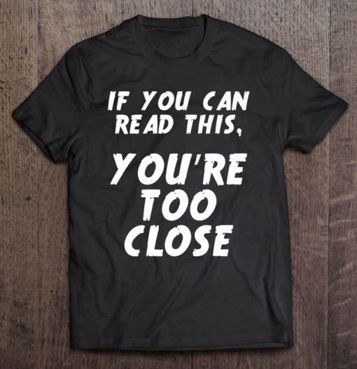 If You Can Read This You Are Too Close T-SHIRT NT