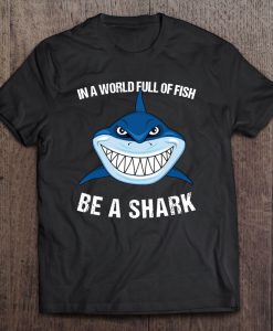 In A World Full Of Fish Be A Shark T-SHIRT NT