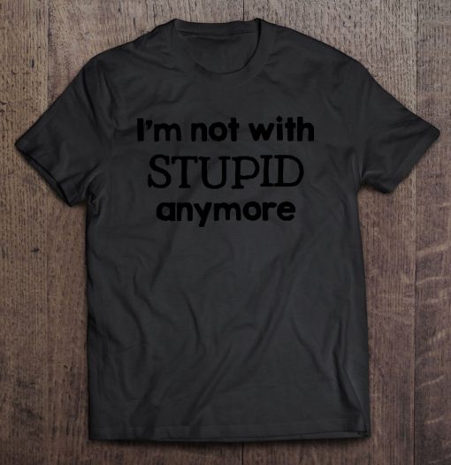 I’m Not With Stupid Anymore T-SHIRT NT
