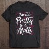I’m Too Pretty To Do Math T-SHIRT NT