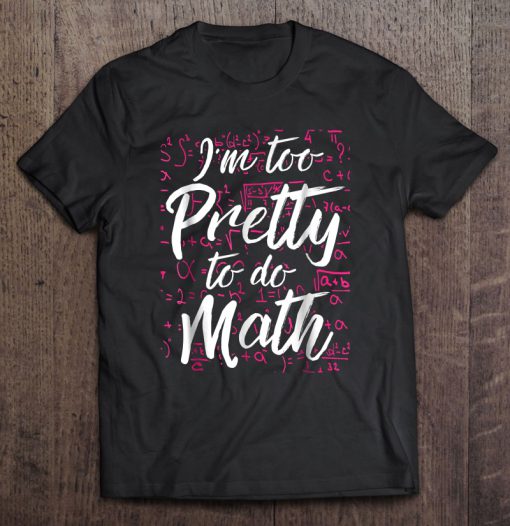 I’m Too Pretty To Do Math T-SHIRT NT