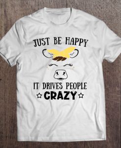Just Be Happy It Drives People Crazy T-SHIRT NR