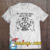 My Crystal Ball Says You’re Full Of Shit T-SHIRT NT