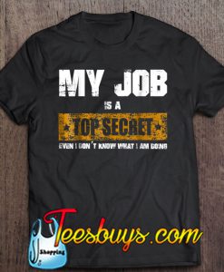 My Job Is Top Secret Even I Don’t Know What I Am Doing T-SHIRT NT