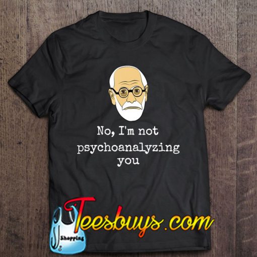 No I’m Not Psychoanalyzing You T-SHIRT NT