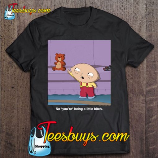 No You’re Being A Little Bitch Stewie Griffin T-SHIRT NT