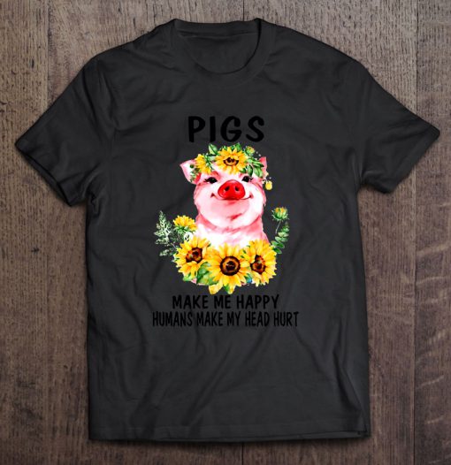 Pigs Make Me Happy Humans Make My Head Hurt Sunflower T-SHIRT NT