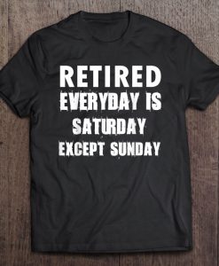 Retired Everyday Is Saturday Except Sunday T-SHIRT NT