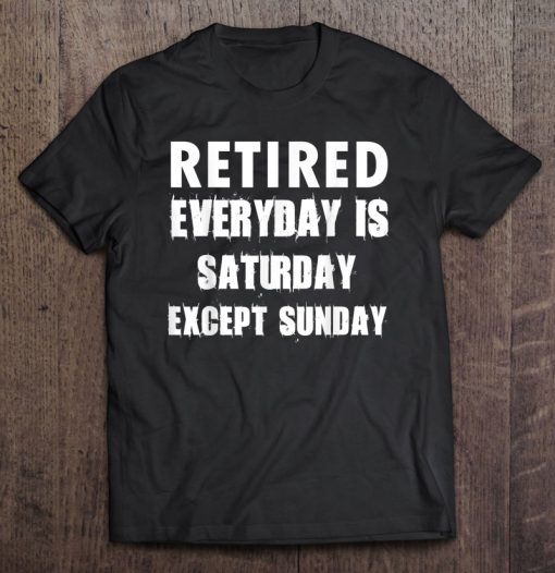 Retired Everyday Is Saturday Except Sunday T-SHIRT NT