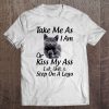 Take Me As I Am Or Kiss My Ass Eat Shit British Shorthair T-SHIRT NT