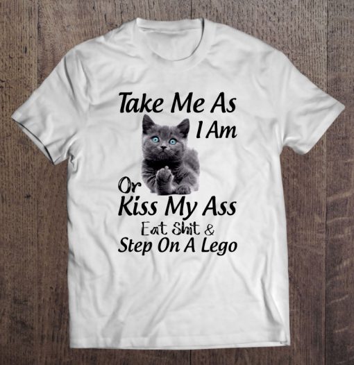 Take Me As I Am Or Kiss My Ass Eat Shit British Shorthair T-SHIRT NT