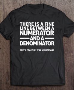 There Is A Fine Line Between A Numerator And A Denominator T-SHIRT NR