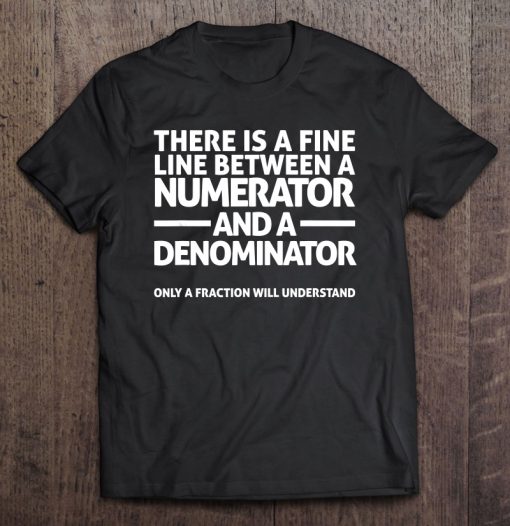 There Is A Fine Line Between A Numerator And A Denominator T-SHIRT NR