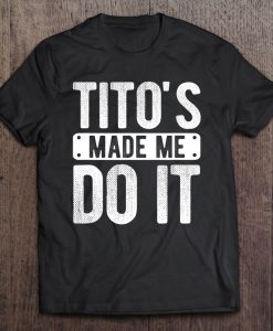 Tito’s Made Me Do It T-SHIRT NT