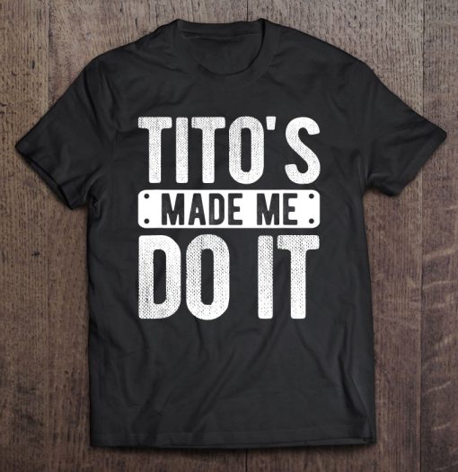 Tito’s Made Me Do It T-SHIRT NT