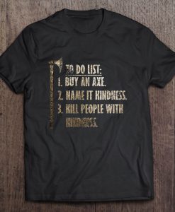 To Do List Buy An Axe Name It Kindness And Kill People T-SHIRT NT