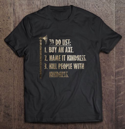 To Do List Buy An Axe Name It Kindness And Kill People T-SHIRT NT