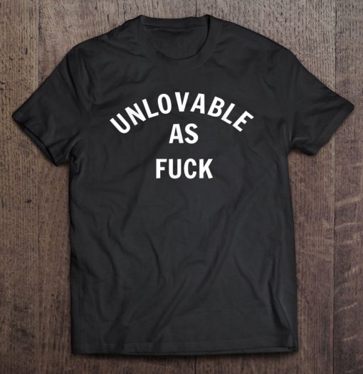 Unlovable As Fuck T-SHIRT NT