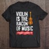Violin Is The Bacon Of Music T-SHIRT NT