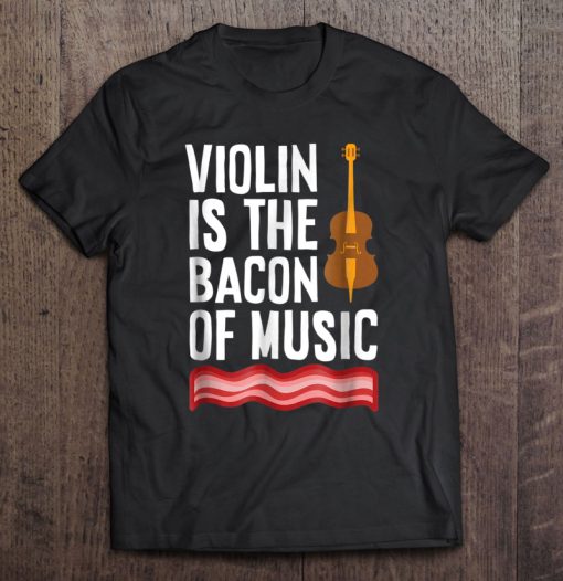 Violin Is The Bacon Of Music T-SHIRT NT