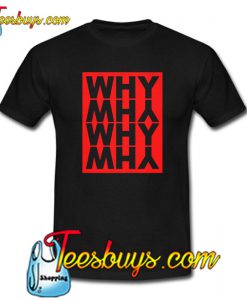 Why and Why T-Shirt NT