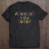 Alcohol You Later T-SHIRT NT
