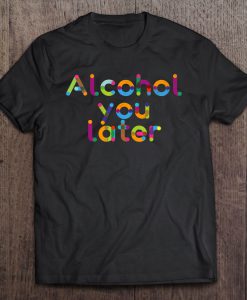 Alcohol You Later T-SHIRT NT