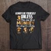 Always Be Yourself Unless You Can Be A Monkey T-SHIRT NT