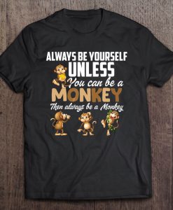 Always Be Yourself Unless You Can Be A Monkey T-SHIRT NT