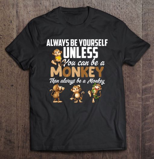 Always Be Yourself Unless You Can Be A Monkey T-SHIRT NT