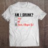 Am I Drunk Yes No Bitch I Might Be T-SHIRT NT