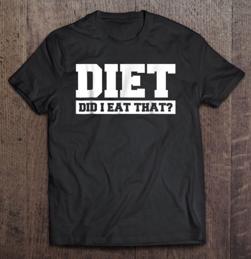 Diet Did I Eat That T-SHIRT NT