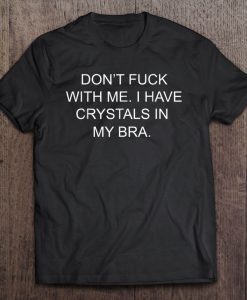 Don’t Fuck With Me I Have Crystals In My Bra T-SHIRT NT