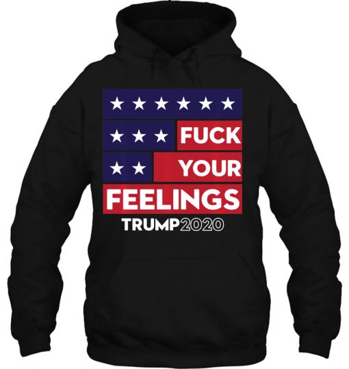Fuck Your Feelings Trump 2020 Re-Elect HOODIE NT