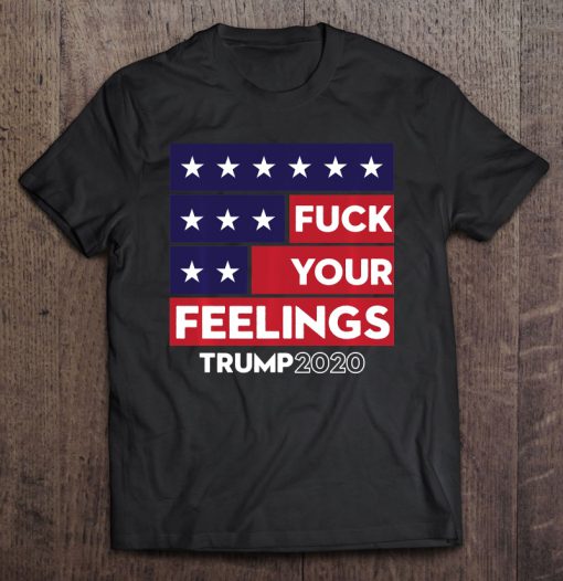 Fuck Your Feelings Trump 2020 Re-Elect T-SHIRT NT