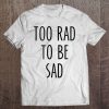 Funny Streetwear Slogan Too Rad To Be Sad T-SHIRT TN