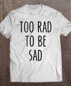 Funny Streetwear Slogan Too Rad To Be Sad T-SHIRT TN