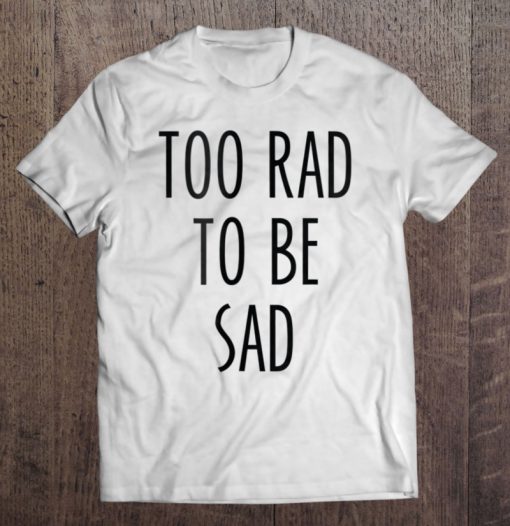 Funny Streetwear Slogan Too Rad To Be Sad T-SHIRT TN