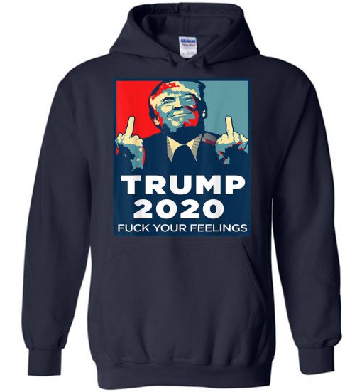 Funny Trump 2020 FUCK Your Feelings Hoodie NT