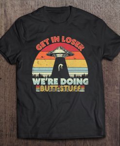 Get In Loser We’re Doing Butt Stuff Alien UFO Vintage Version T-SHIRT NT