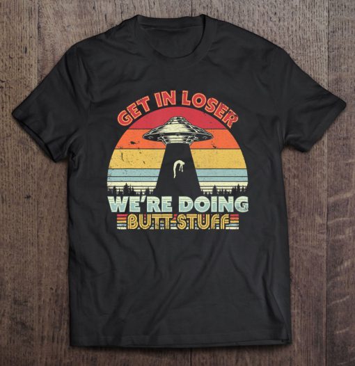 Get In Loser We’re Doing Butt Stuff Alien UFO Vintage Version T-SHIRT NT