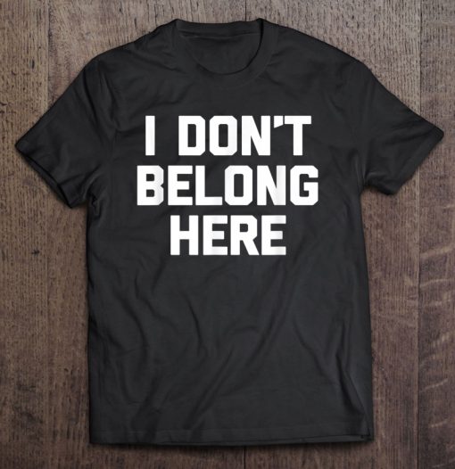 I Don’t Belong Here T-SHIRT NT