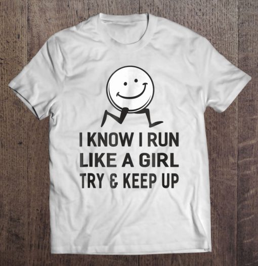 I Know I Run Like A Girl Try And Keep Up T-SHIRT NT