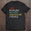 I Like Bowling My Dog And Maybe 3 People T-SHIRT NT