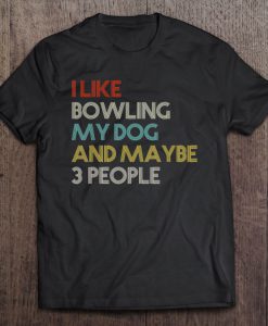 I Like Bowling My Dog And Maybe 3 People T-SHIRT NT