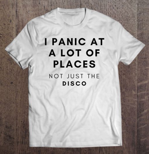 I Panic At A Lot Of Places Not Just The Disco T-SHIRT NT