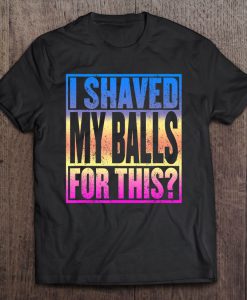 I Shaved My Balls For This T-SHIRT NT