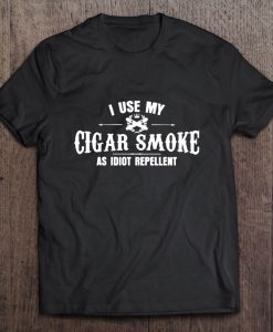 I Use My Cigar Smoke As Idiot Repellent T-SHIRT NTI Use My Cigar Smoke As Idiot Repellent T-SHIRT NT