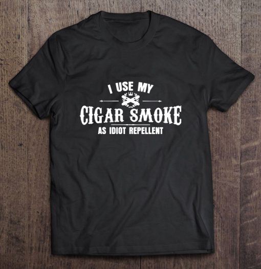 I Use My Cigar Smoke As Idiot Repellent T-SHIRT NTI Use My Cigar Smoke As Idiot Repellent T-SHIRT NT