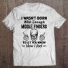 I Wasn’t Born With Enough Middle Fingers T-SHIRT NT